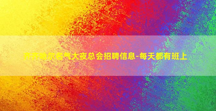 齐齐哈尔名气大夜总会招聘信息-每天都有班上